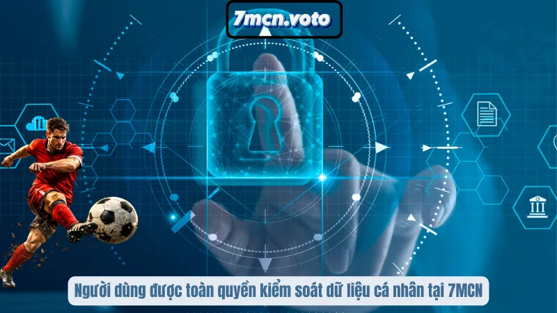 Chính Sách Bảo Mật 7MCN – Cam Kết An Toàn Thông Tin Tuyệt Đối 4 Người dùng được toàn quyền kiểm soát dữ liệu cá nhân tại 7MCN