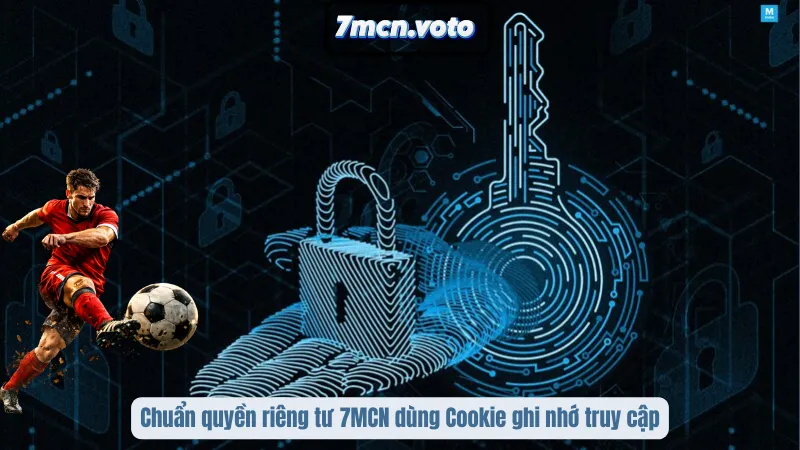 Chính Sách Quyền Riêng Tư 7MCN – Bảo Vệ Không Gian Trải Nghiệm 3 Chuẩn quyền riêng tư 7MCN dùng Cookie ghi nhớ truy cập