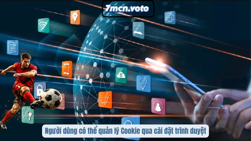 Chính Sách Quyền Riêng Tư 7MCN – Bảo Vệ Không Gian Trải Nghiệm 4 Người dùng có thể quản lý Cookie qua cài đặt trình duyệt