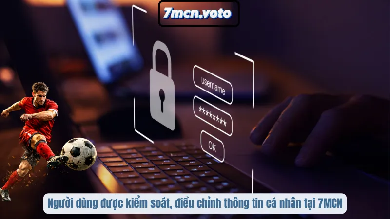 Chính Sách Quyền Riêng Tư 7MCN – Bảo Vệ Không Gian Trải Nghiệm 5 Người dùng được kiểm soát, điều chỉnh thông tin cá nhân tại 7MCN