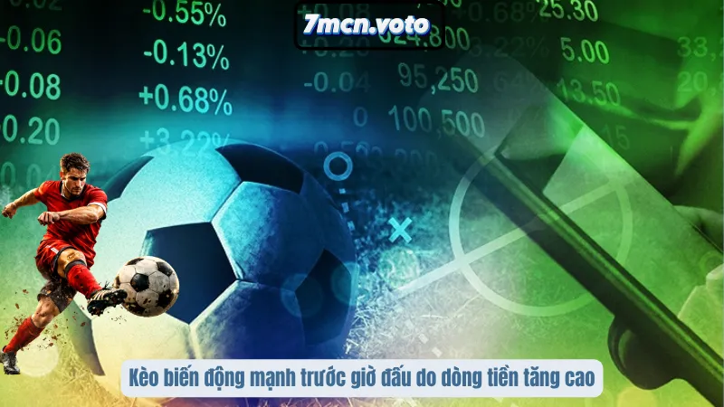 Kèo biến động mạnh trước giờ đấu do dòng tiền tăng cao