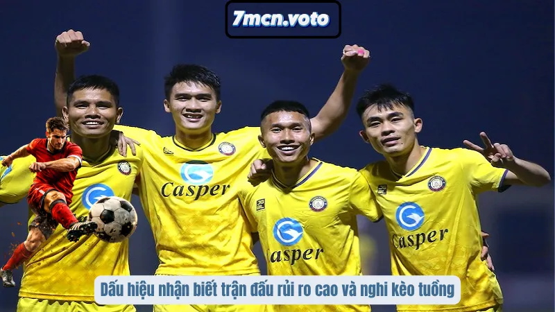 Dấu hiệu nhận biết trận đấu rủi ro cao và nghi kèo tuồng